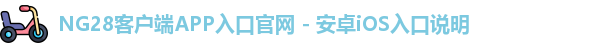 NG28客户端APP入口官网 - 安卓iOS入口说明